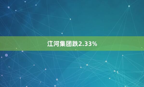江河集团跌2.33%