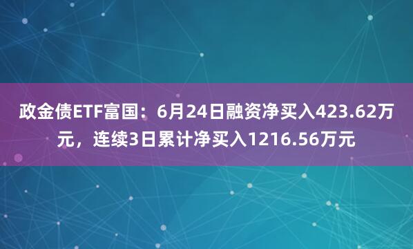 政金债ETF富国：6月24日融资净买入423.62万元，连续3日累计净买入1216.56万元