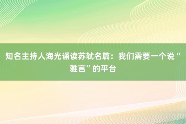 知名主持人海光诵读苏轼名篇：我们需要一个说“雅言”的平台