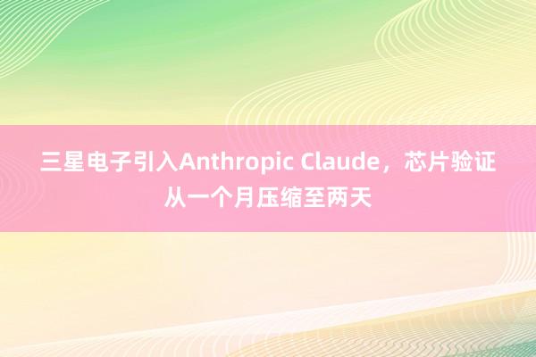 三星电子引入Anthropic Claude，芯片验证从一个月压缩至两天