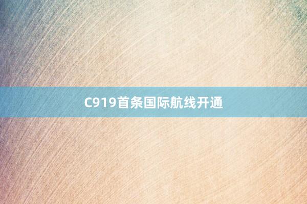 C919首条国际航线开通
