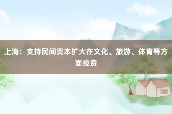 上海：支持民间资本扩大在文化、旅游、体育等方面投资