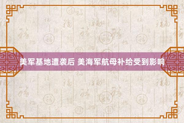 美军基地遭袭后 美海军航母补给受到影响