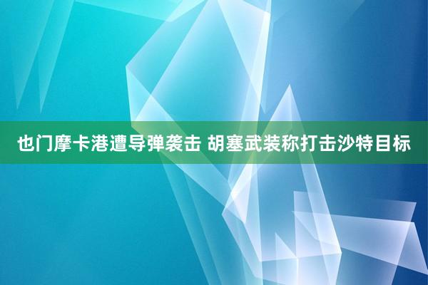 也门摩卡港遭导弹袭击 胡塞武装称打击沙特目标