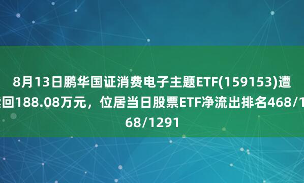 8月13日鹏华国证消费电子主题ETF(159153)遭净赎回188.08万元，位居当日股票ETF净流出排名468/1291
