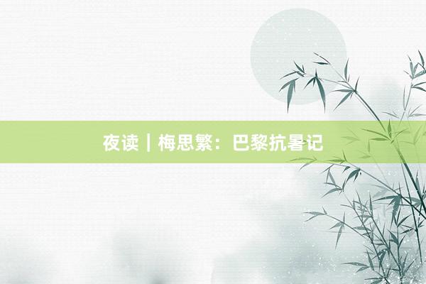 夜读｜梅思繁：巴黎抗暑记