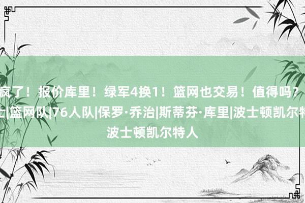 疯了！报价库里！绿军4换1！篮网也交易！值得吗？|勇士|篮网队|76人队|保罗·乔治|斯蒂芬·库里|波士顿凯尔特人