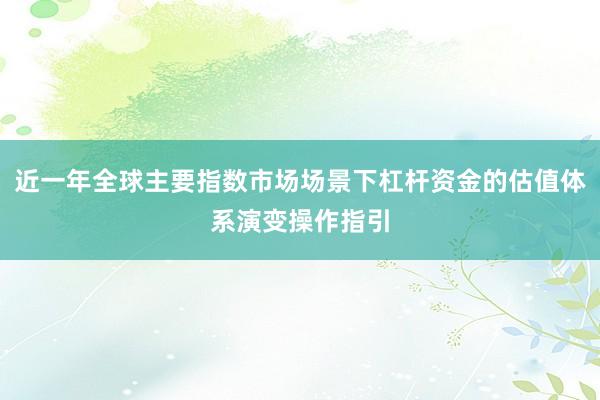 近一年全球主要指数市场场景下杠杆资金的估值体系演变操作指引