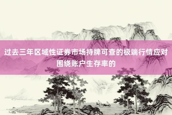 过去三年区域性证券市场持牌可查的极端行情应对围绕账户生存率的