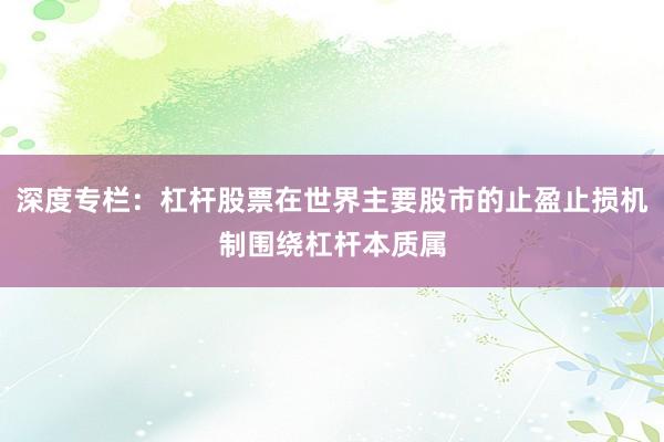 深度专栏：杠杆股票在世界主要股市的止盈止损机制围绕杠杆本质属