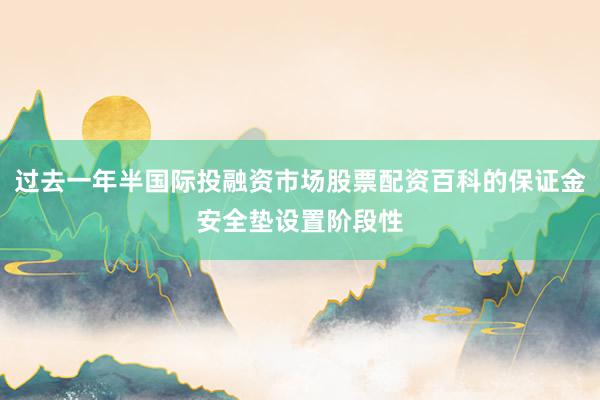 过去一年半国际投融资市场股票配资百科的保证金安全垫设置阶段性