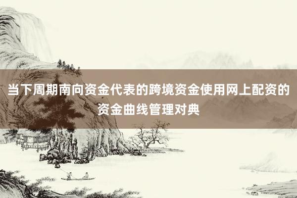 当下周期南向资金代表的跨境资金使用网上配资的资金曲线管理对典