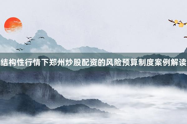 结构性行情下郑州炒股配资的风险预算制度案例解读