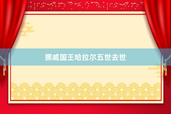 挪威国王哈拉尔五世去世