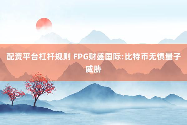 配资平台杠杆规则 FPG财盛国际:比特币无惧量子威胁