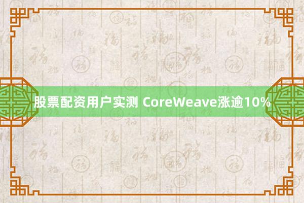 股票配资用户实测 CoreWeave涨逾10%