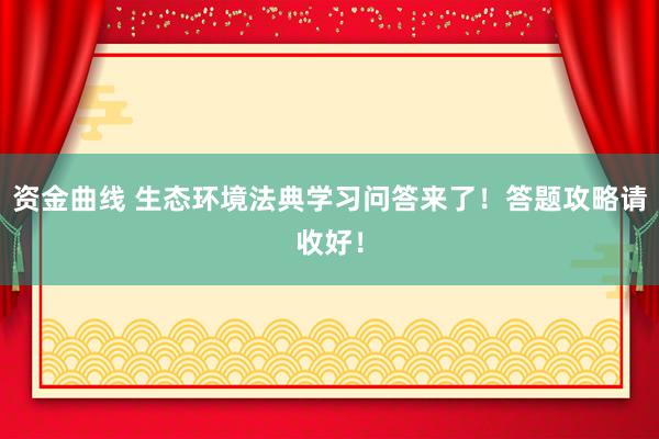 资金曲线 生态环境法典学习问答来了！答题攻略请收好！