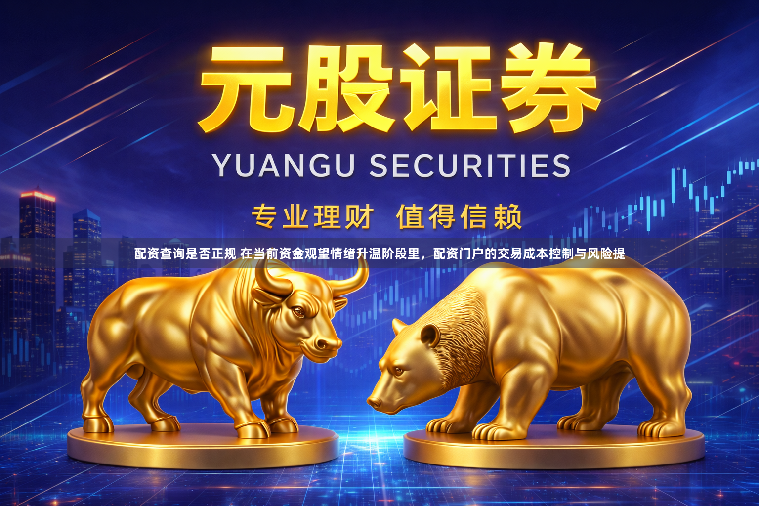 配资查询是否正规 在当前资金观望情绪升温阶段里，配资门户的交易成本控制与风险提
