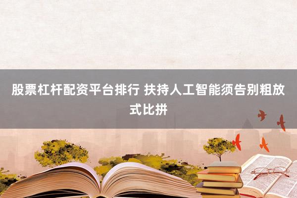 股票杠杆配资平台排行 扶持人工智能须告别粗放式比拼