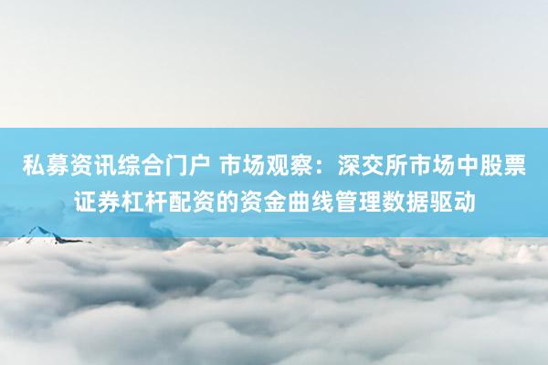 私募资讯综合门户 市场观察：深交所市场中股票证券杠杆配资的资金曲线管理数据驱动