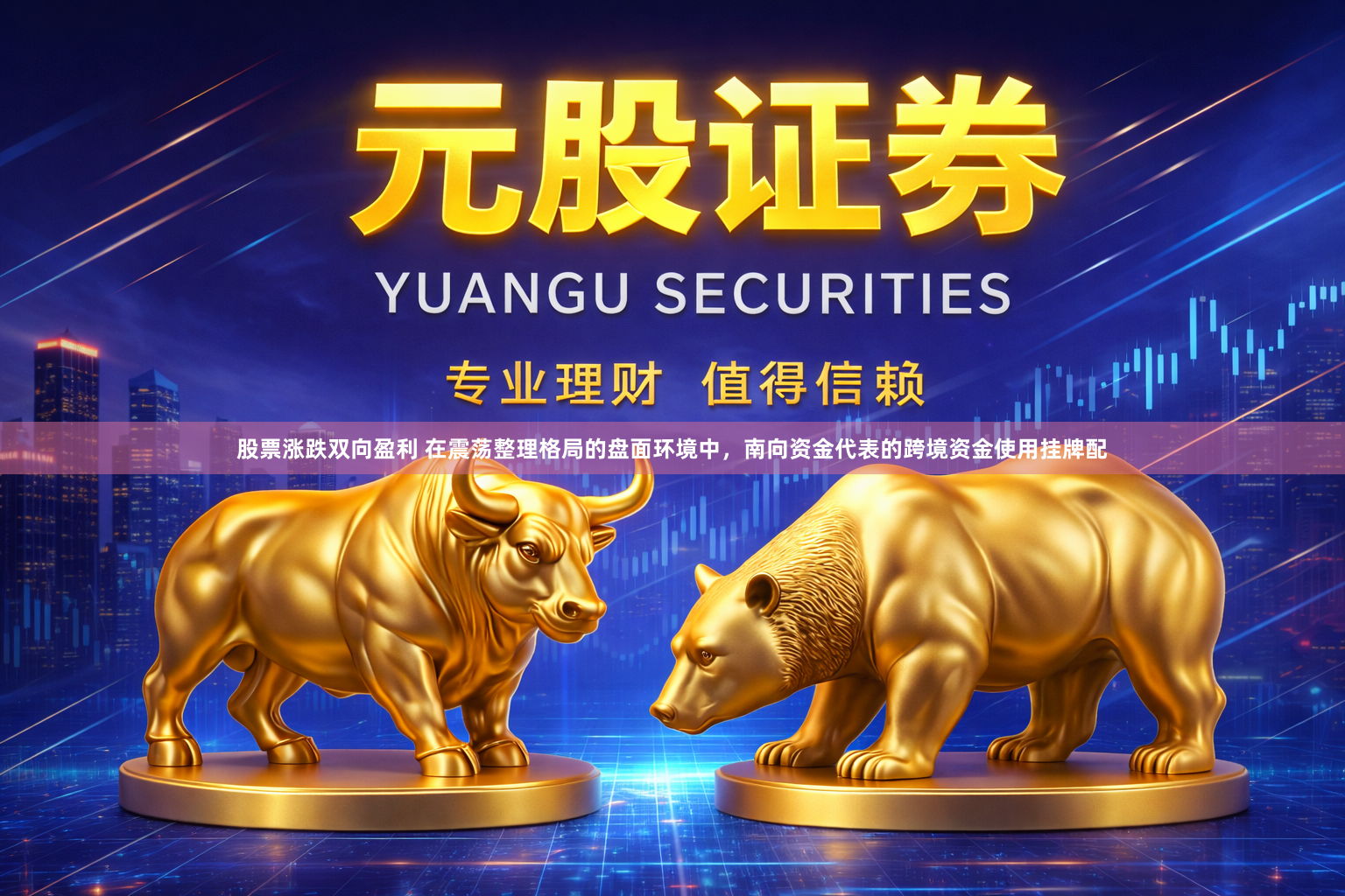 股票涨跌双向盈利 在震荡整理格局的盘面环境中，南向资金代表的跨境资金使用挂牌配