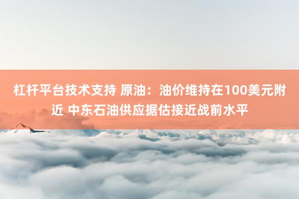杠杆平台技术支持 原油：油价维持在100美元附近 中东石油供应据估接近战前水平