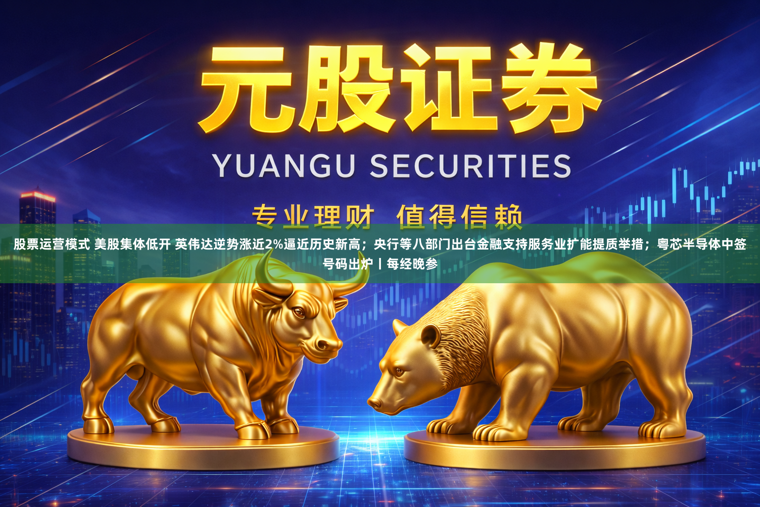 股票运营模式 美股集体低开 英伟达逆势涨近2%逼近历史新高；央行等八部门出台金融支持服务业扩能提质举措；粤芯半导体中签号码出炉丨每经晚参