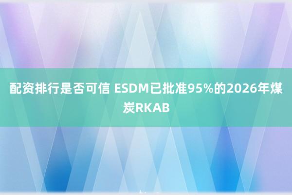 配资排行是否可信 ESDM已批准95%的2026年煤炭RKAB