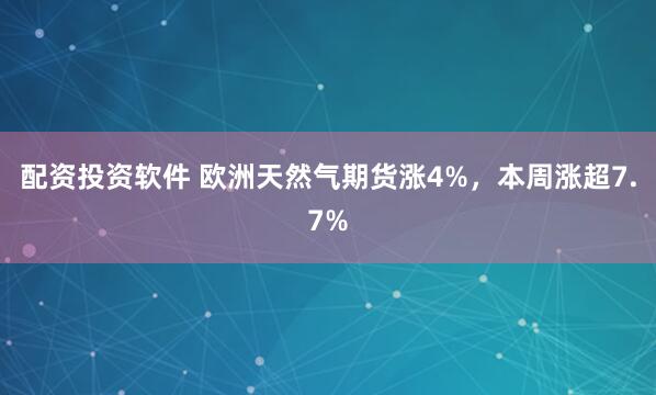 配资投资软件 欧洲天然气期货涨4%，本周涨超7.7%