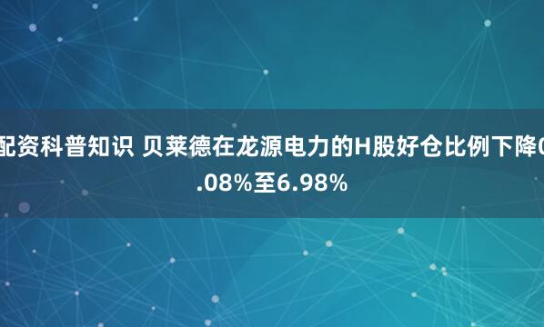 配资科普知识 贝莱德在龙源电力的H股好仓比例下降0.08%至6.98%