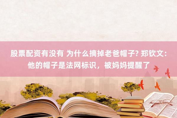 股票配资有没有 为什么摘掉老爸帽子? 郑钦文：他的帽子是法网标识，被妈妈提醒了
