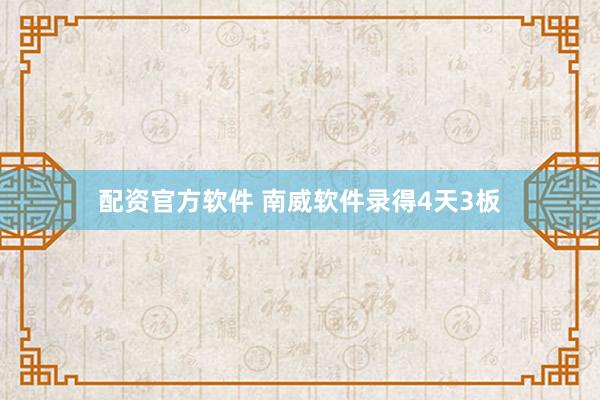 配资官方软件 南威软件录得4天3板