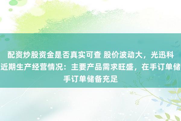 配资炒股资金是否真实可查 股价波动大，光迅科技披露近期生产经营情况：主要产品需求旺盛，在手订单储备充足