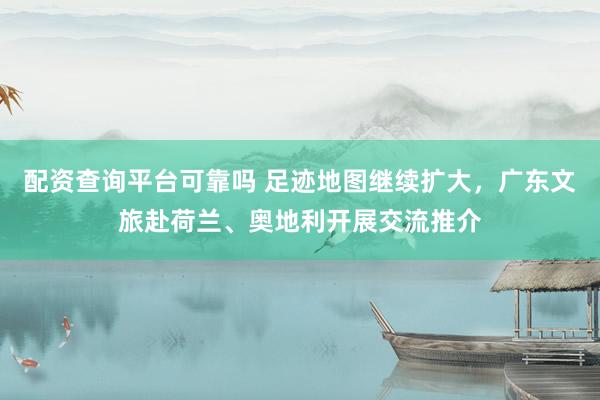 配资查询平台可靠吗 足迹地图继续扩大，广东文旅赴荷兰、奥地利开展交流推介