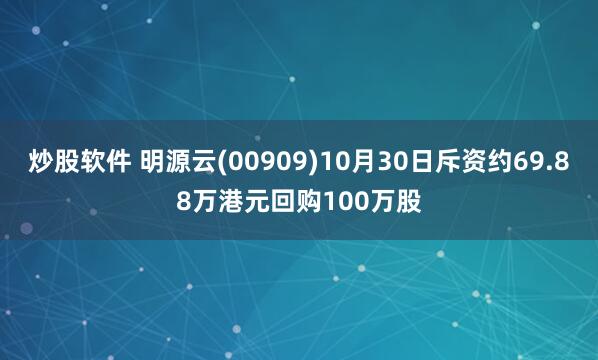 炒股软件 明源云(00909)10月30日斥资约69.88万港元回购100万股